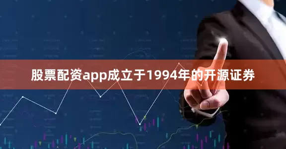 股票配资app　　成立于1994年的开源证券