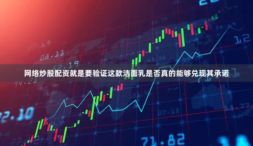 网络炒股配资就是要验证这款洁面乳是否真的能够兑现其承诺