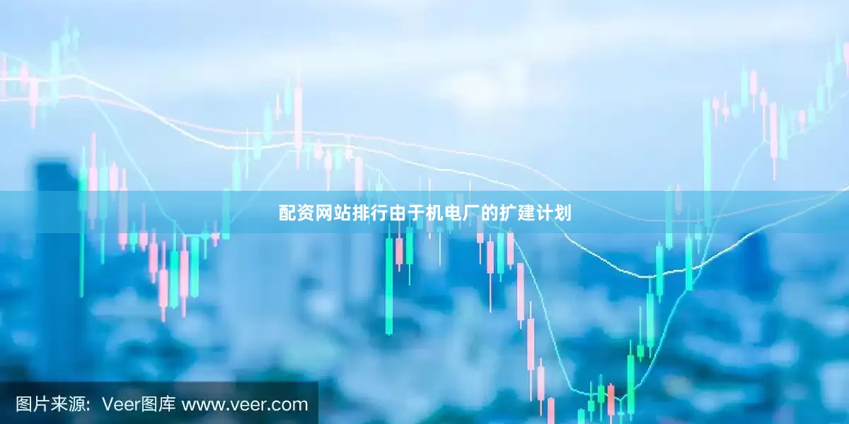 配资网站排行由于机电厂的扩建计划