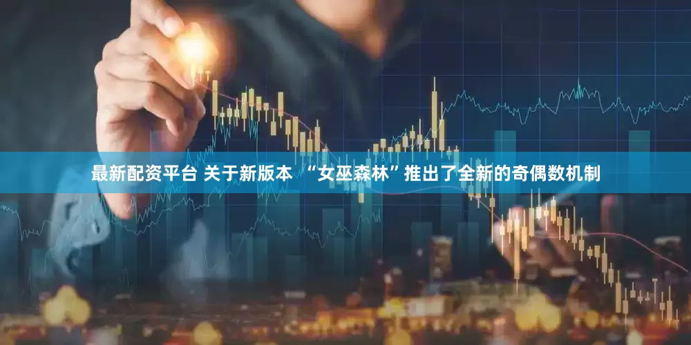 最新配资平台 关于新版本  “女巫森林”推出了全新的奇偶数机制