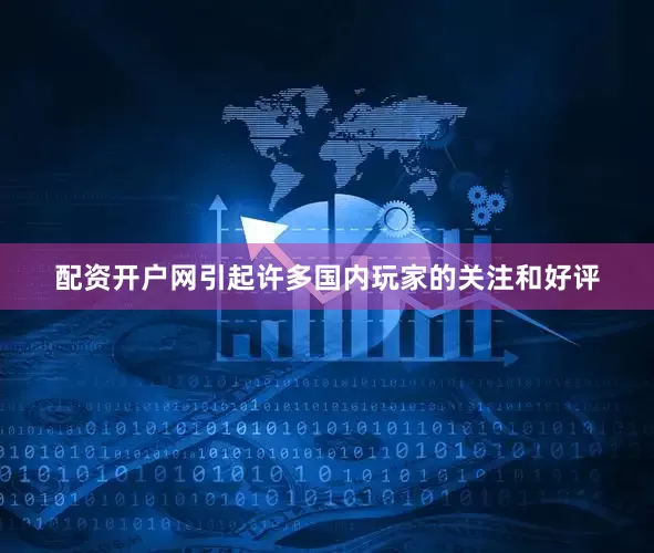 配资开户网引起许多国内玩家的关注和好评