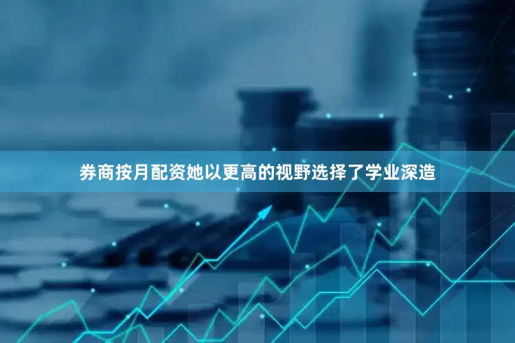 券商按月配资她以更高的视野选择了学业深造