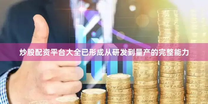 炒股配资平台大全已形成从研发到量产的完整能力