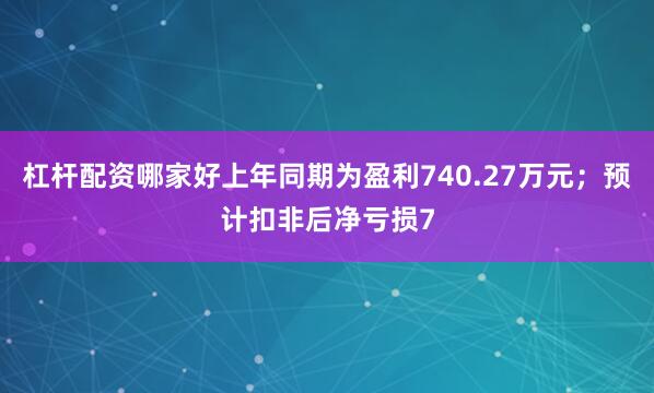 杠杆配资哪家好上年同期为盈利740.27万元；预计扣非后净亏损7