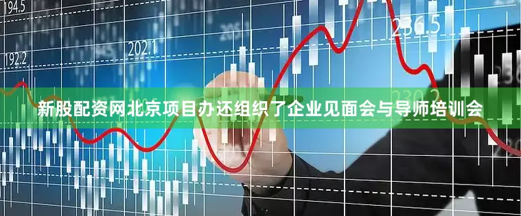 新股配资网北京项目办还组织了企业见面会与导师培训会