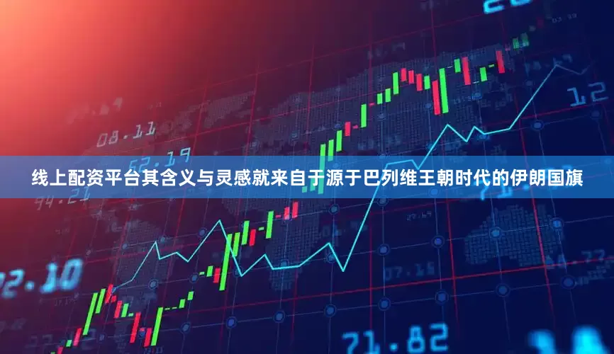 线上配资平台其含义与灵感就来自于源于巴列维王朝时代的伊朗国旗