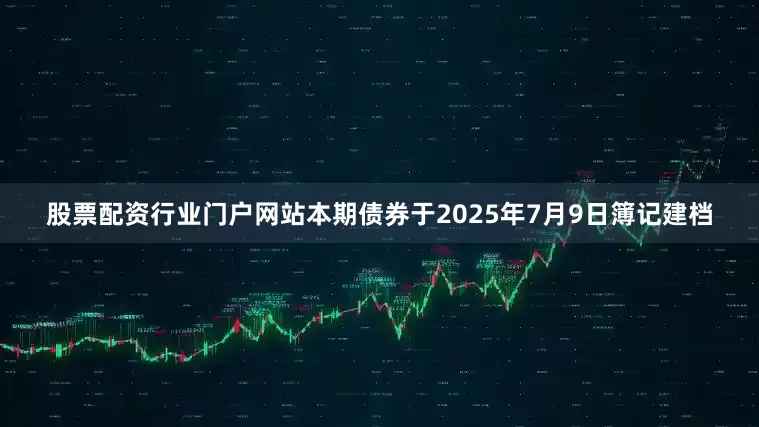 股票配资行业门户网站　　本期债券于2025年7月9日簿记建档