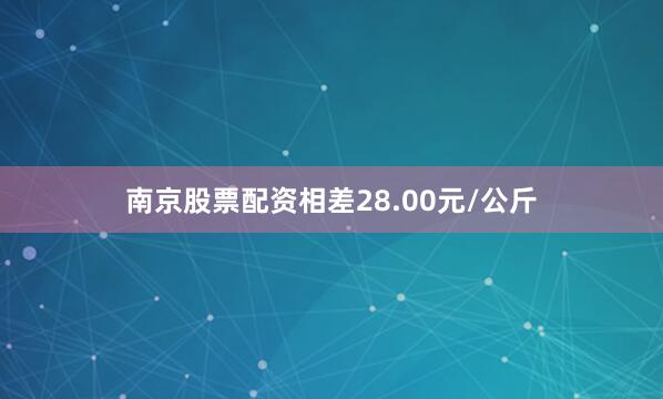 南京股票配资相差28.00元/公斤
