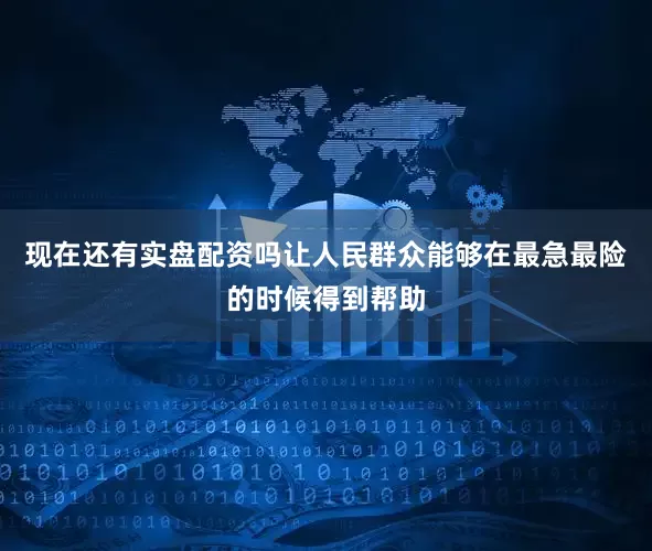 现在还有实盘配资吗让人民群众能够在最急最险的时候得到帮助