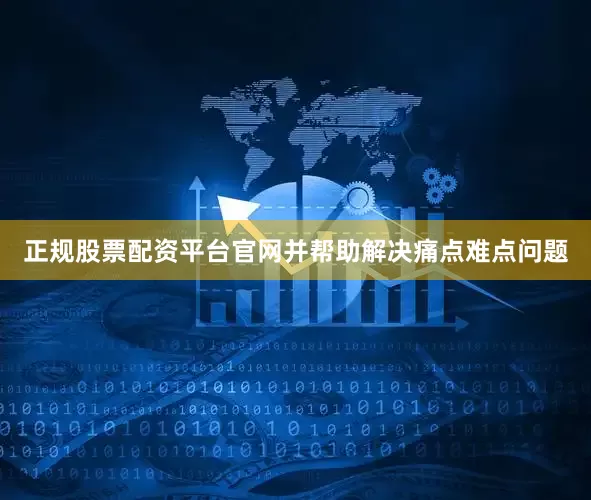 正规股票配资平台官网并帮助解决痛点难点问题