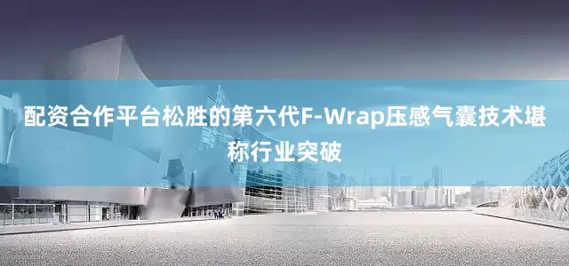 配资合作平台松胜的第六代F-Wrap压感气囊技术堪称行业突破