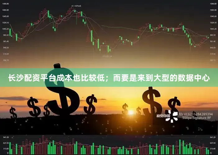 长沙配资平台成本也比较低；而要是来到大型的数据中心