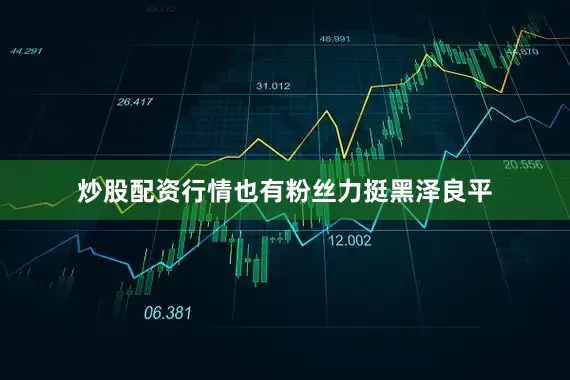 炒股配资行情也有粉丝力挺黑泽良平