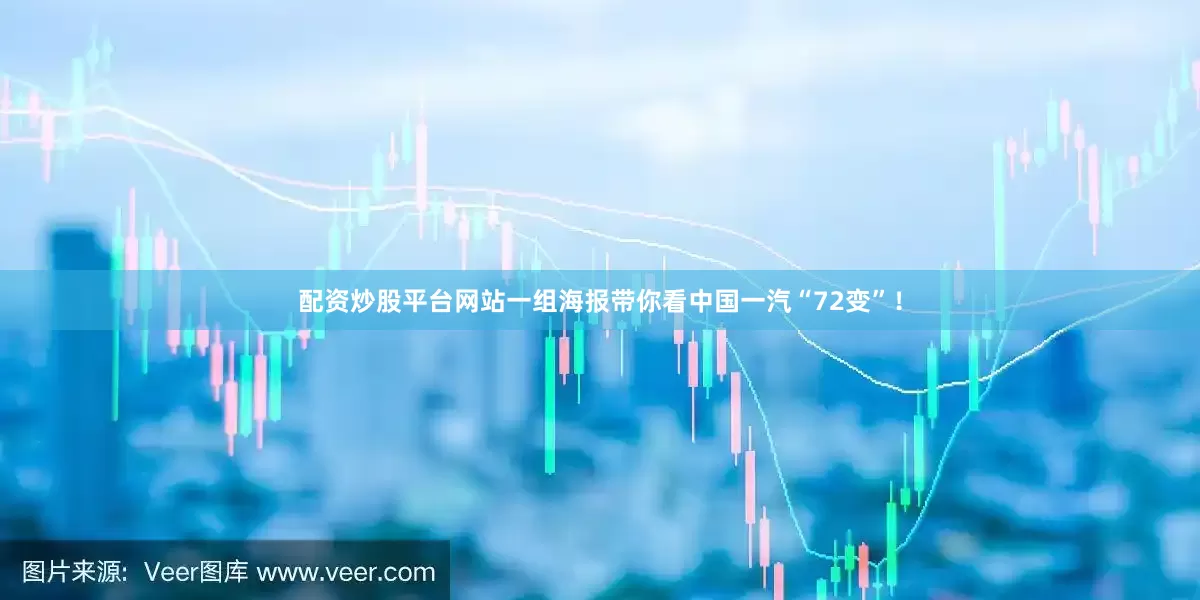 配资炒股平台网站一组海报带你看中国一汽“72变”！