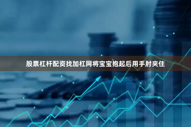 股票杠杆配资找加杠网将宝宝抱起后用手肘夹住