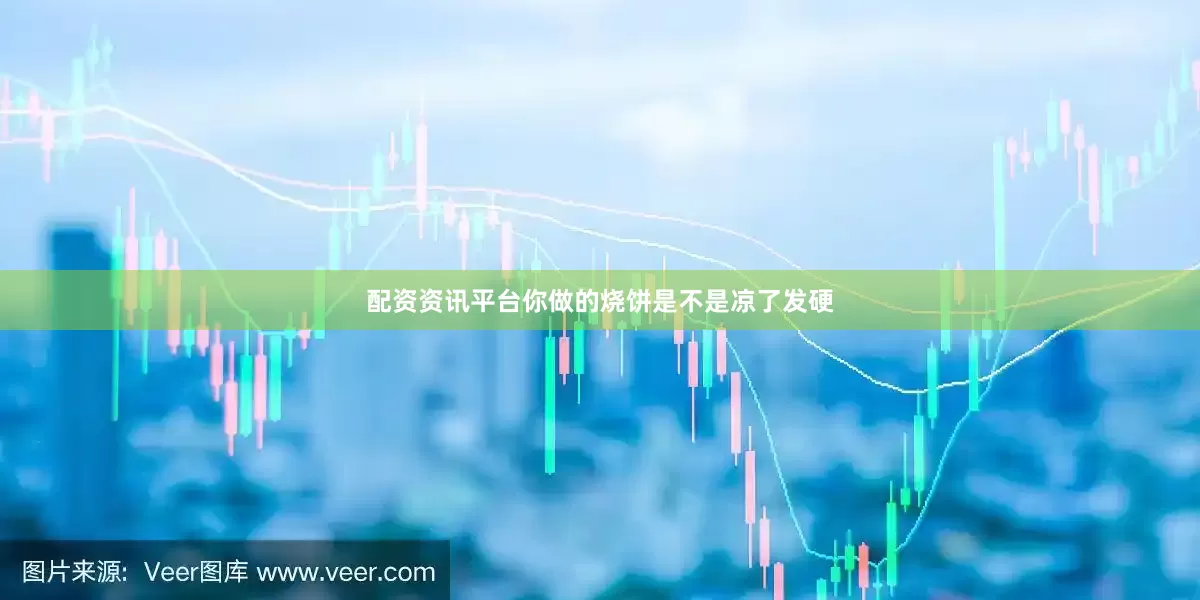 配资资讯平台你做的烧饼是不是凉了发硬