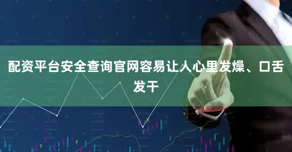 配资平台安全查询官网容易让人心里发燥、口舌发干