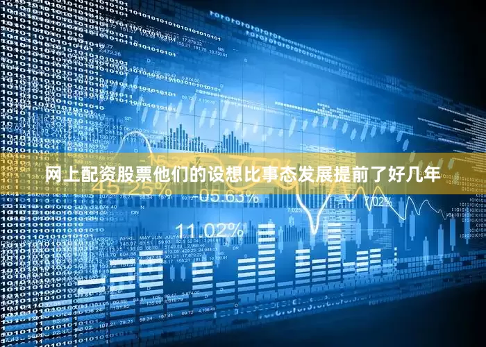 网上配资股票他们的设想比事态发展提前了好几年