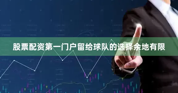 股票配资第一门户留给球队的选择余地有限