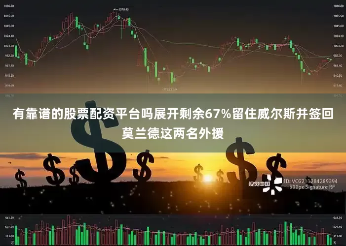 有靠谱的股票配资平台吗展开剩余67%留住威尔斯并签回莫兰德这两名外援