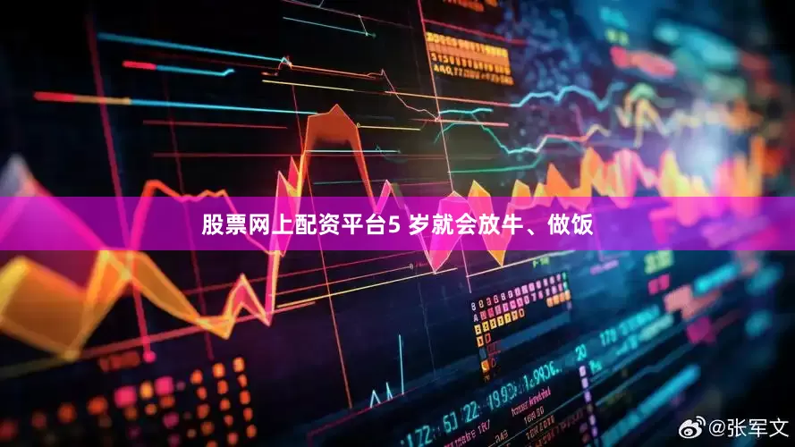 股票网上配资平台5 岁就会放牛、做饭