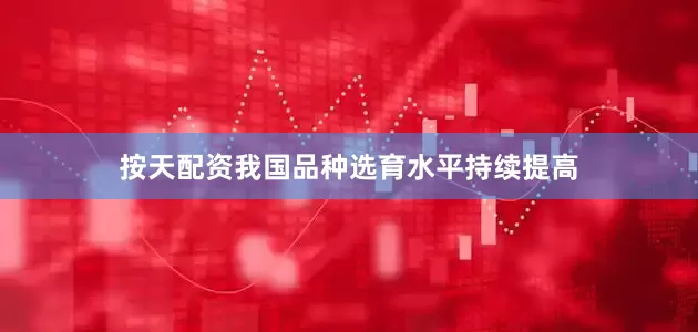 按天配资我国品种选育水平持续提高