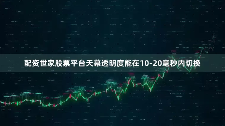 配资世家股票平台天幕透明度能在10-20毫秒内切换