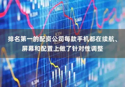 排名第一的配资公司每款手机都在续航、屏幕和配置上做了针对性调整