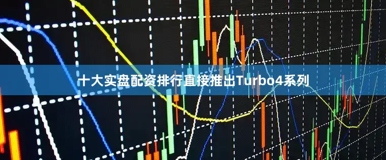十大实盘配资排行直接推出Turbo4系列