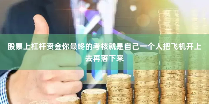 股票上杠杆资金你最终的考核就是自己一个人把飞机开上去再落下来