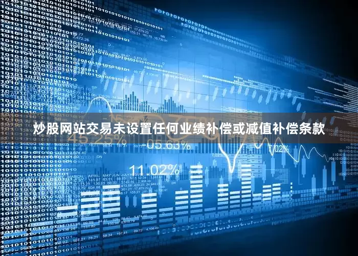 炒股网站交易未设置任何业绩补偿或减值补偿条款