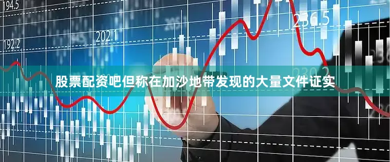 股票配资吧但称在加沙地带发现的大量文件证实