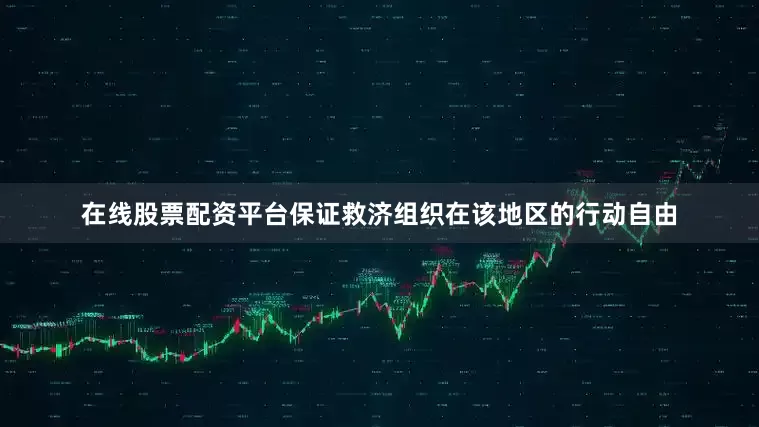 在线股票配资平台保证救济组织在该地区的行动自由