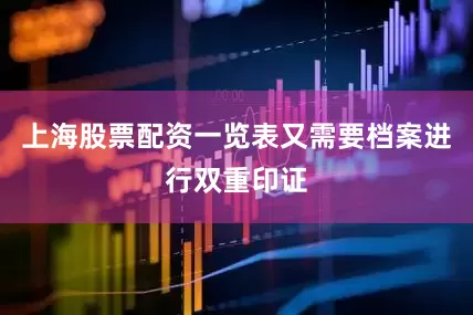 上海股票配资一览表又需要档案进行双重印证