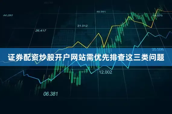 证券配资炒股开户网站需优先排查这三类问题