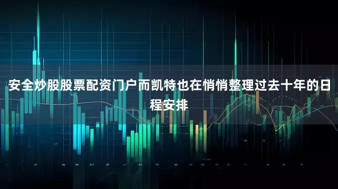 安全炒股股票配资门户而凯特也在悄悄整理过去十年的日程安排