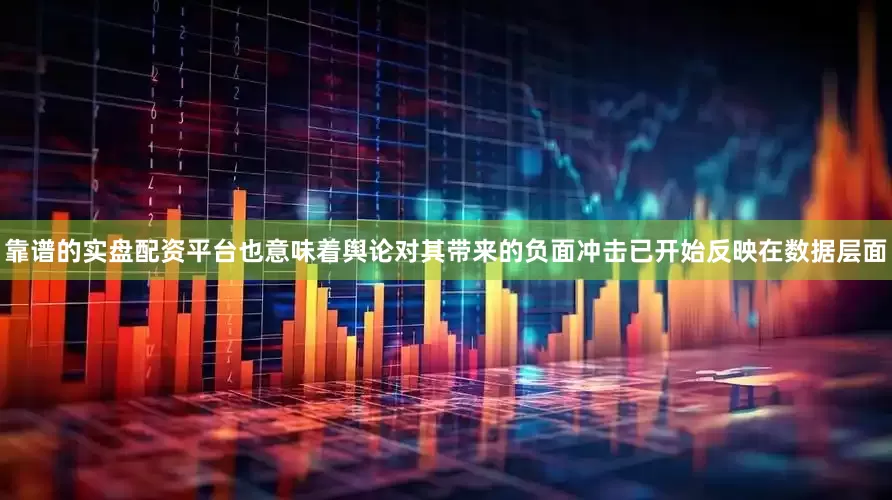 靠谱的实盘配资平台也意味着舆论对其带来的负面冲击已开始反映在数据层面