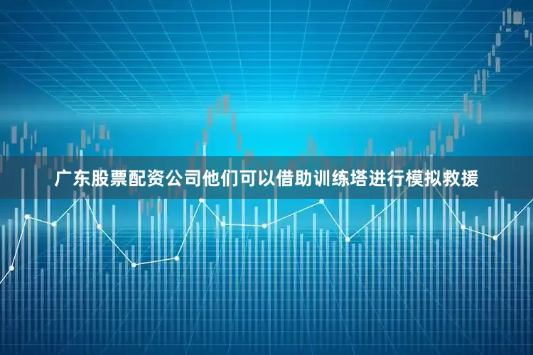 广东股票配资公司他们可以借助训练塔进行模拟救援