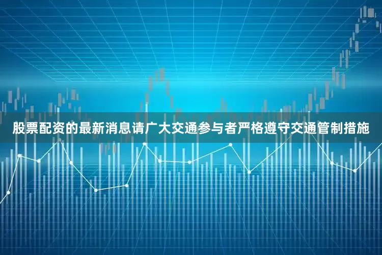 股票配资的最新消息请广大交通参与者严格遵守交通管制措施