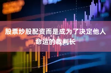 股票炒股配资而是成为了决定他人命运的裁判长