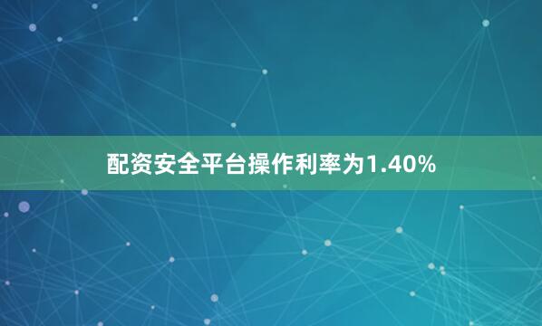 配资安全平台操作利率为1.40%