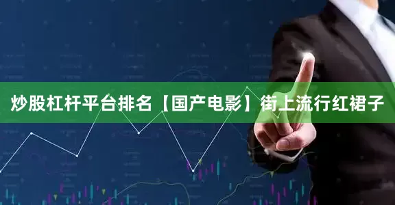 炒股杠杆平台排名【国产电影】街上流行红裙子