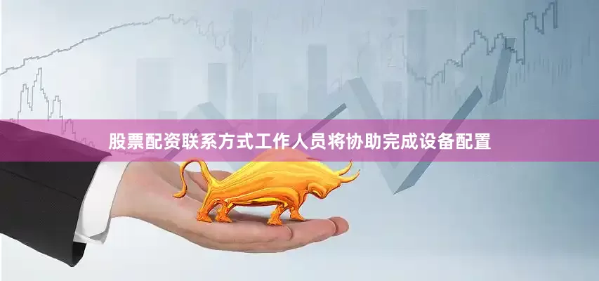 股票配资联系方式工作人员将协助完成设备配置