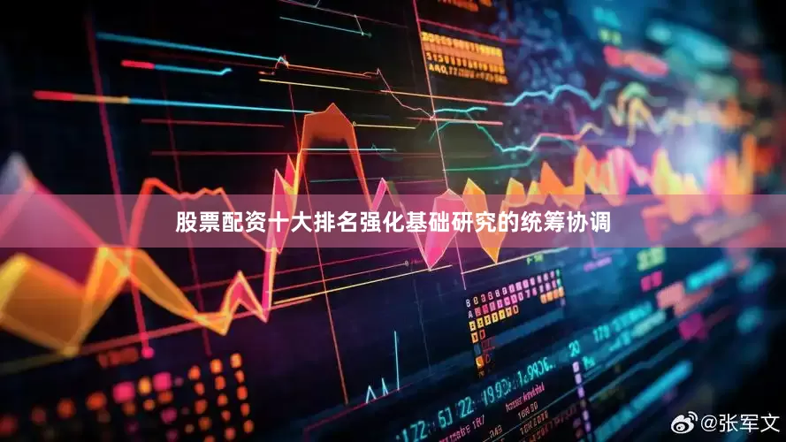股票配资十大排名强化基础研究的统筹协调