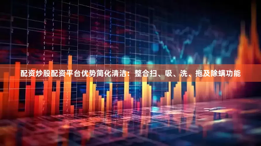 配资炒股配资平台优势简化清洁：整合扫、吸、洗、拖及除螨功能