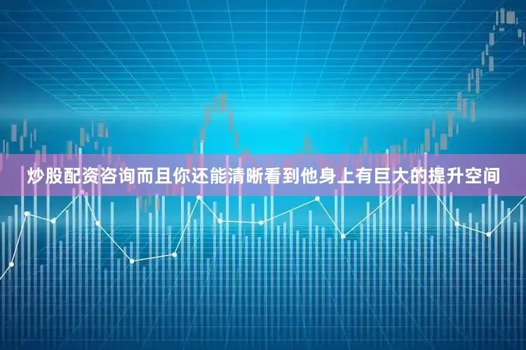 炒股配资咨询而且你还能清晰看到他身上有巨大的提升空间
